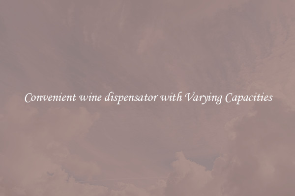 Convenient wine dispensator with Varying Capacities