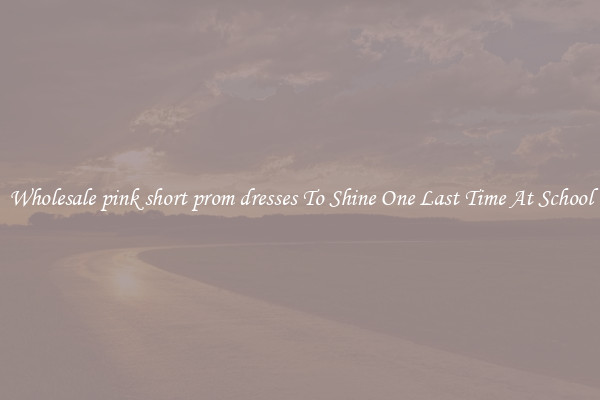 Wholesale pink short prom dresses To Shine One Last Time At School