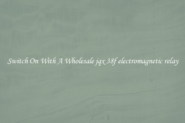 Switch On With A Wholesale jqx 38f electromagnetic relay