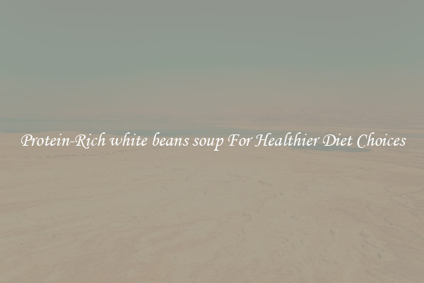 Protein-Rich white beans soup For Healthier Diet Choices