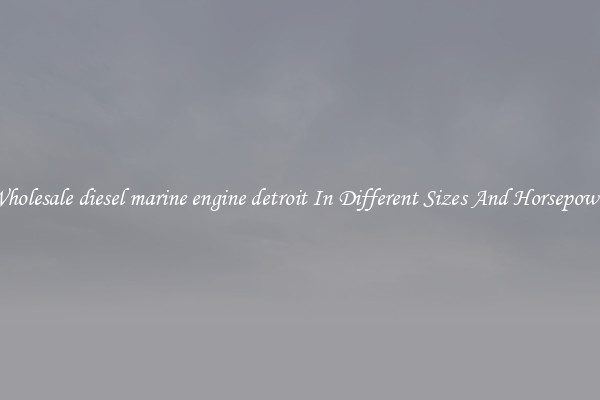 Wholesale diesel marine engine detroit In Different Sizes And Horsepower