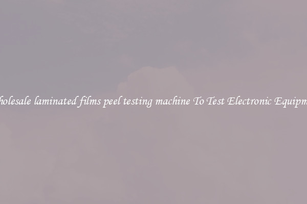 Wholesale laminated films peel testing machine To Test Electronic Equipment