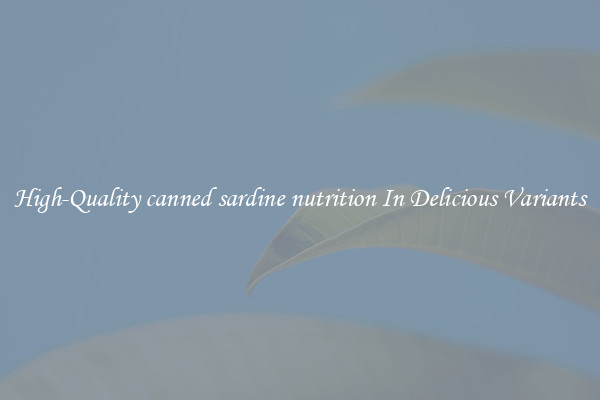 High-Quality canned sardine nutrition In Delicious Variants
