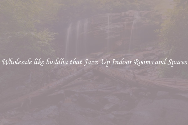 Wholesale like buddha that Jazz Up Indoor Rooms and Spaces