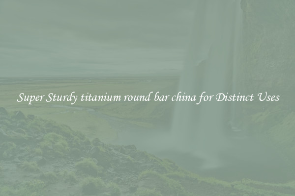 Super Sturdy titanium round bar china for Distinct Uses