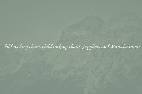 child rocking chairs child rocking chairs Suppliers and Manufacturers