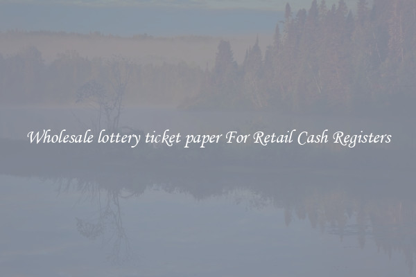 Wholesale lottery ticket paper For Retail Cash Registers
