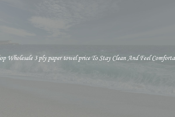 Shop Wholesale 3 ply paper towel price To Stay Clean And Feel Comfortable