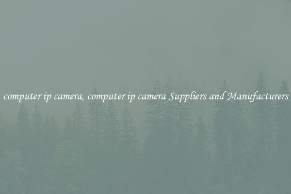 computer ip camera, computer ip camera Suppliers and Manufacturers