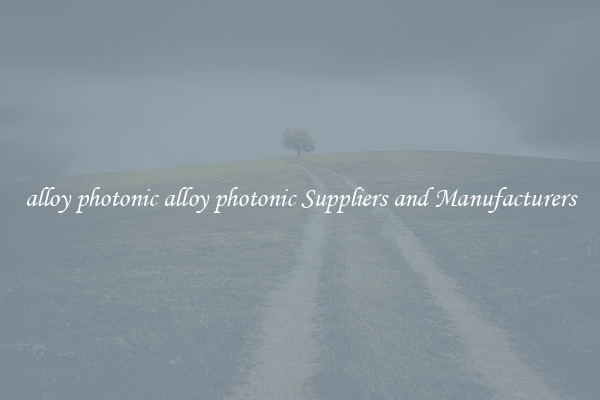 alloy photonic alloy photonic Suppliers and Manufacturers