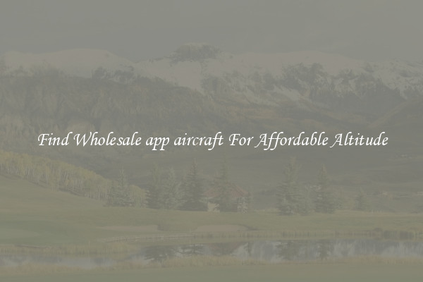 Find Wholesale app aircraft For Affordable Altitude