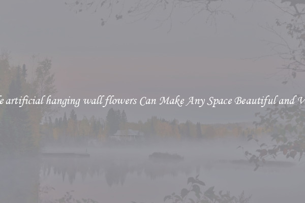 Whole artificial hanging wall flowers Can Make Any Space Beautiful and Vibrant