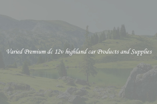 Varied Premium dc 12v highland car Products and Supplies