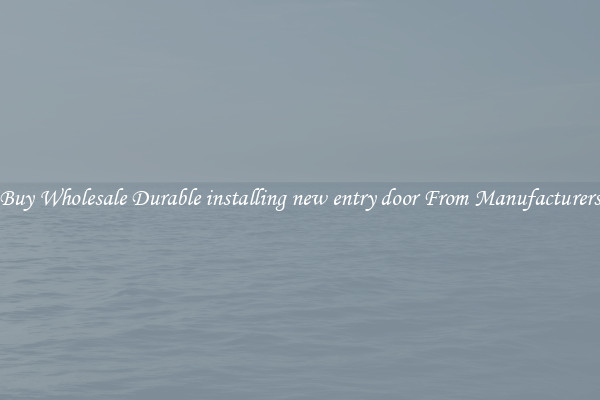 Buy Wholesale Durable installing new entry door From Manufacturers