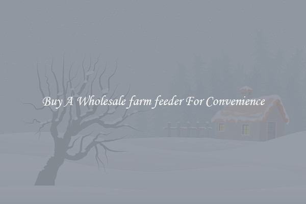 Buy A Wholesale farm feeder For Convenience
