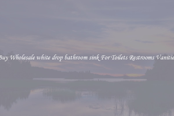 Buy Wholesale white drop bathroom sink For Toilets Restrooms Vanities