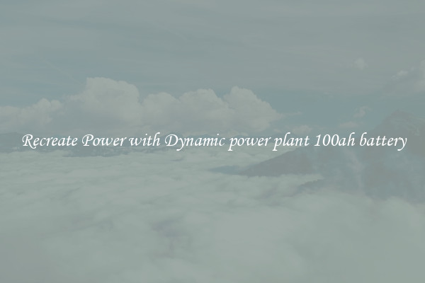 Recreate Power with Dynamic power plant 100ah battery