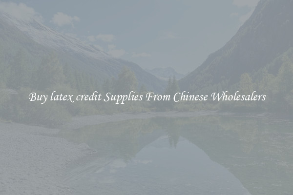 Buy latex credit Supplies From Chinese Wholesalers