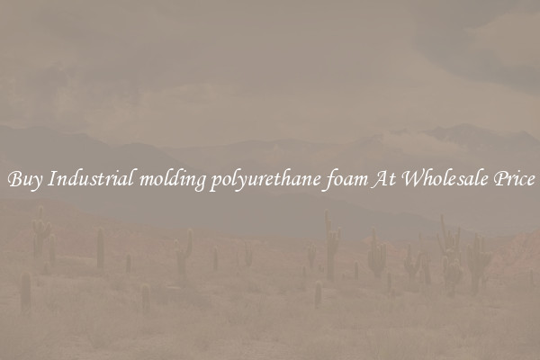 Buy Industrial molding polyurethane foam At Wholesale Price