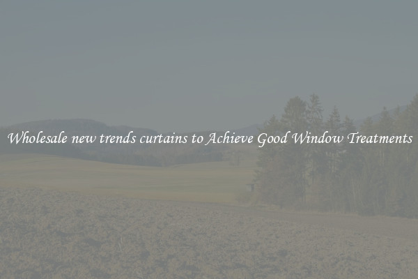 Wholesale new trends curtains to Achieve Good Window Treatments