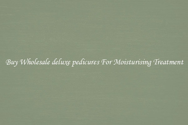 Buy Wholesale deluxe pedicures For Moisturising Treatment