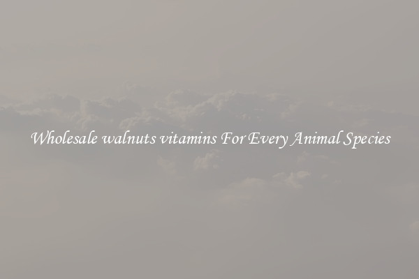 Wholesale walnuts vitamins For Every Animal Species