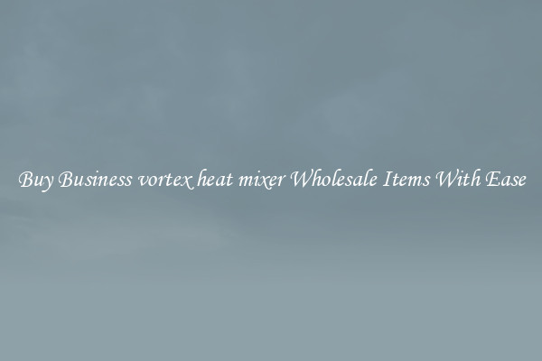 Buy Business vortex heat mixer Wholesale Items With Ease