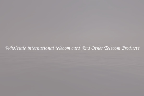 Wholesale international telecom card And Other Telecom Products