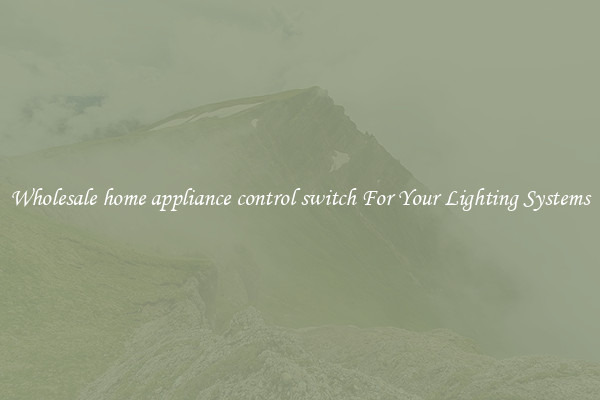 Wholesale home appliance control switch For Your Lighting Systems