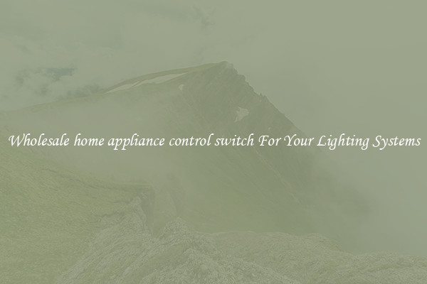 Wholesale home appliance control switch For Your Lighting Systems