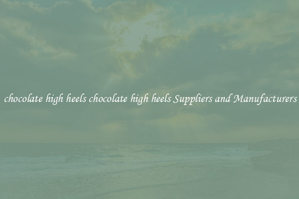 chocolate high heels chocolate high heels Suppliers and Manufacturers