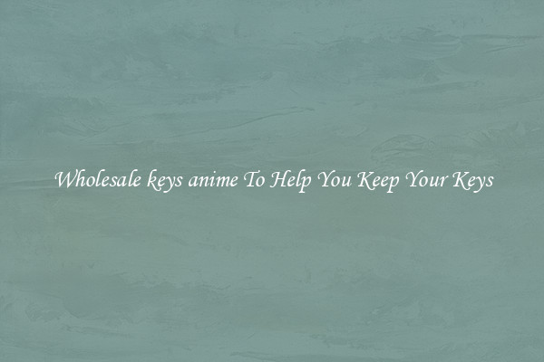 Wholesale keys anime To Help You Keep Your Keys