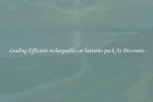 Leading Efficient rechargeable car batteries pack At Discounts