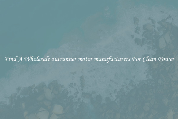 Find A Wholesale outrunner motor manufacturers For Clean Power