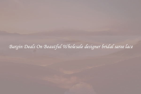 Bargin Deals On Beautful Wholesale designer bridal saree lace