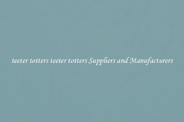 teeter totters teeter totters Suppliers and Manufacturers