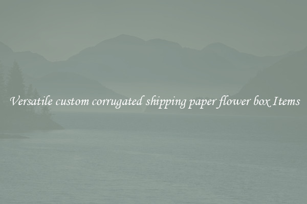 Versatile custom corrugated shipping paper flower box Items