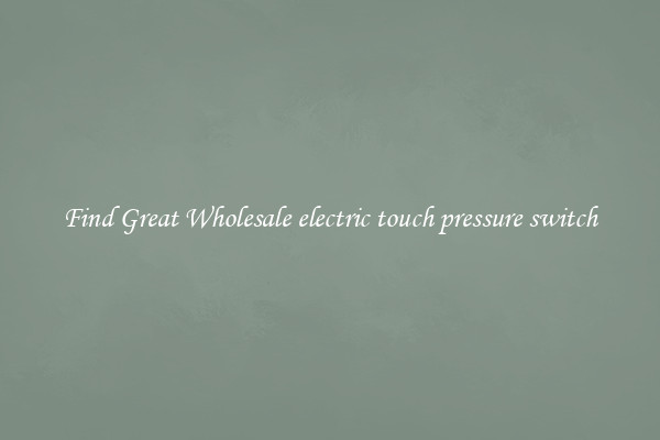 Find Great Wholesale electric touch pressure switch